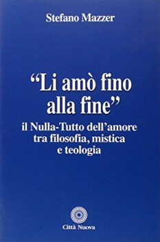 li amo fino alla fine il nulla-tutto dell\'amore tra filosofia mistica e teologia