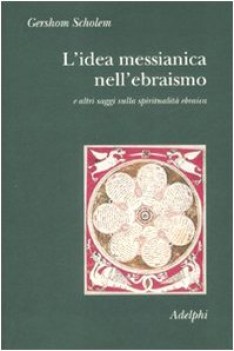 idea messianica nell\'ebraismo e altri saggi sulla spiritualit ebraica