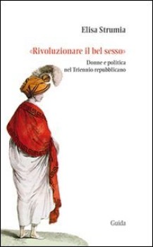 rivoluzionare il bel sesso donne e politica nel triennio repubblicano